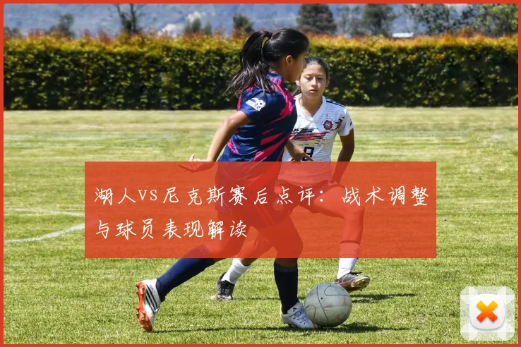 湖人vs尼克斯赛后点评：战术调整与球员表现解读