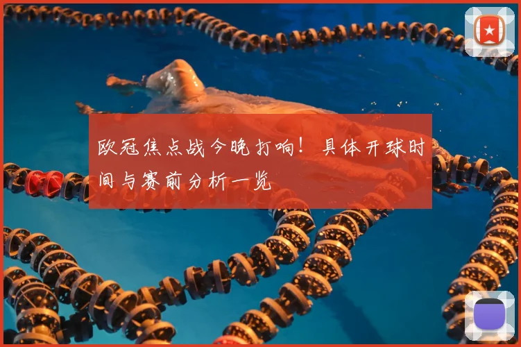 欧冠焦点战今晚打响!具体开球时间与赛前分析一览