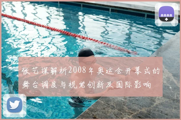张艺谋解析2008年奥运会开幕式的舞台调度与视觉创新及国际影响