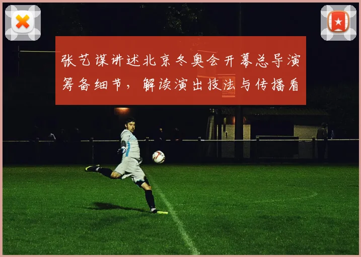 张艺谋讲述北京冬奥会开幕总导演筹备细节,解读演出技法与传播看点