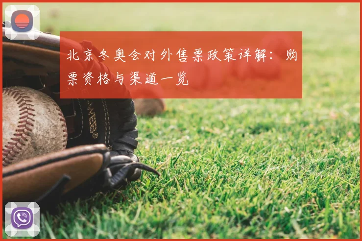 北京冬奥会对外售票政策详解：购票资格与渠道一览