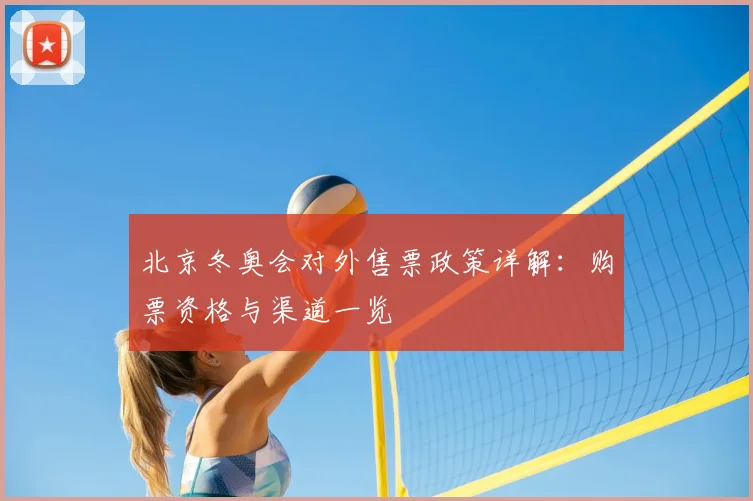 北京冬奥会对外售票政策详解：购票资格与渠道一览