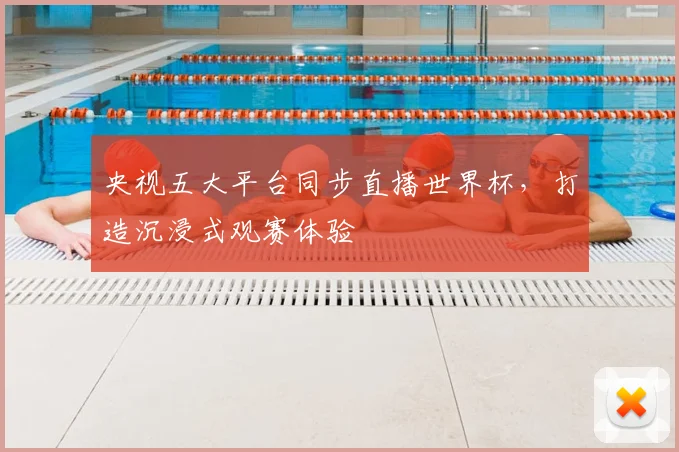 央视五大平台同步直播世界杯，打造沉浸式观赛体验