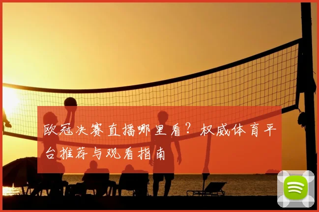 欧冠决赛直播哪里看?权威体育平台推荐与观看指南