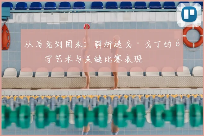 从马竞到国米：解析迭戈·戈丁的防守艺术与关键比赛表现