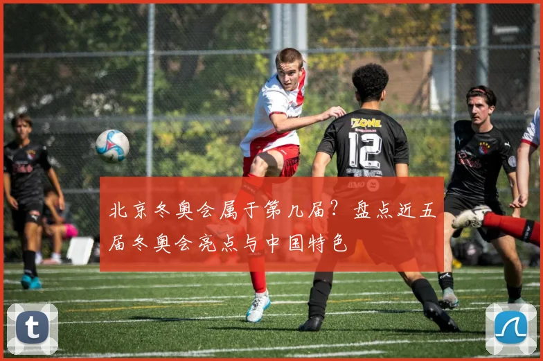 北京冬奥会属于第几届?盘点近五届冬奥会亮点与中国特色
